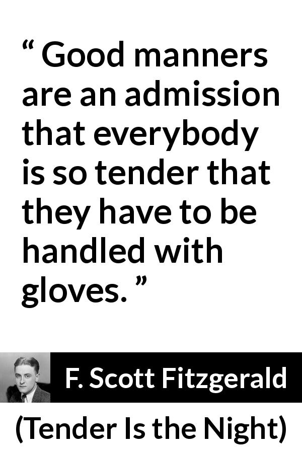 F. Scott Fitzgerald quote about glove from Tender Is the Night - Good manners are an admission that everybody is so tender that they have to be handled with gloves.