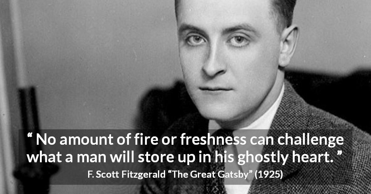 F. Scott Fitzgerald quote about heart from The Great Gatsby - No amount of fire or freshness can challenge what a man will store up in his ghostly heart.