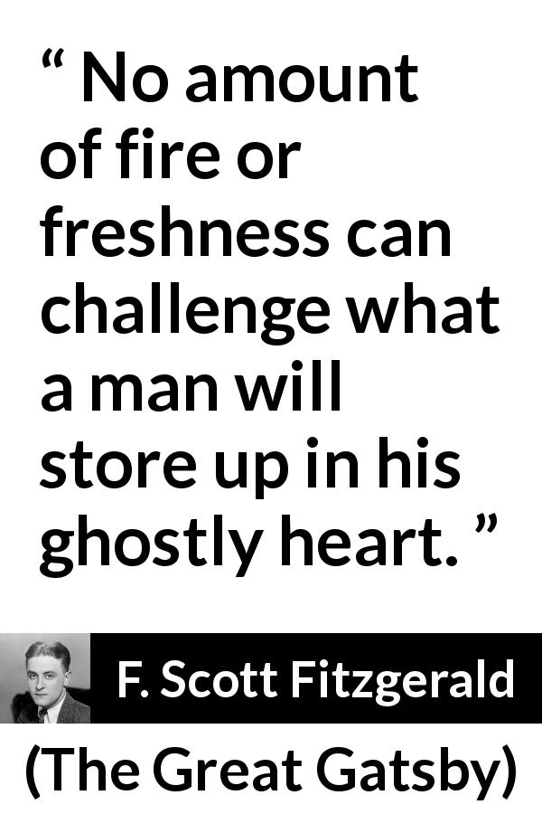 F. Scott Fitzgerald quote about heart from The Great Gatsby - No amount of fire or freshness can challenge what a man will store up in his ghostly heart.
