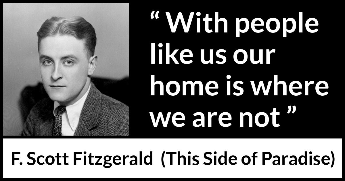 F. Scott Fitzgerald quote about home from This Side of Paradise - With people like us our home is where we are not