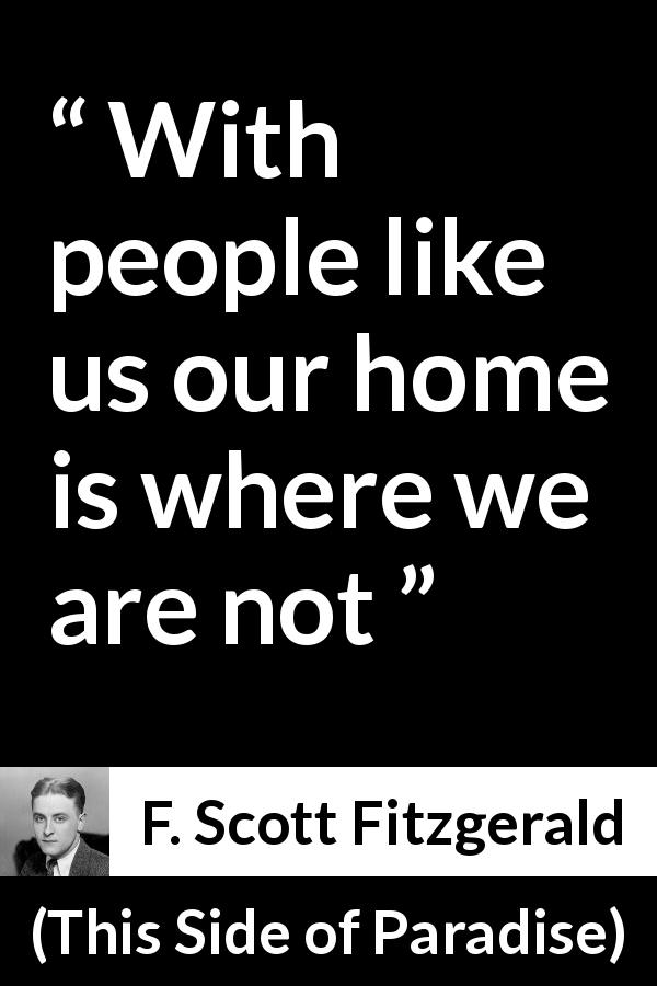 F. Scott Fitzgerald quote about home from This Side of Paradise - With people like us our home is where we are not