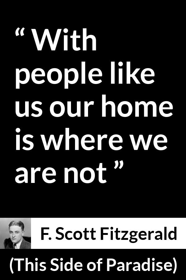 F. Scott Fitzgerald quote about home from This Side of Paradise - With people like us our home is where we are not