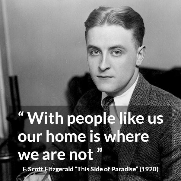 F. Scott Fitzgerald quote about home from This Side of Paradise - With people like us our home is where we are not