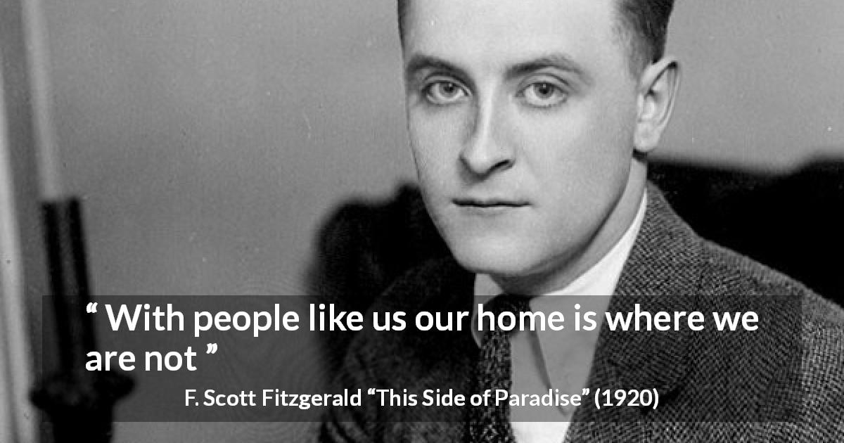 F. Scott Fitzgerald quote about home from This Side of Paradise - With people like us our home is where we are not