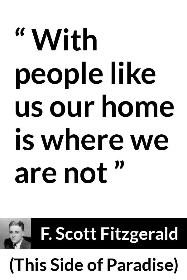 F. Scott Fitzgerald quote about home from This Side of Paradise - With people like us our home is where we are not