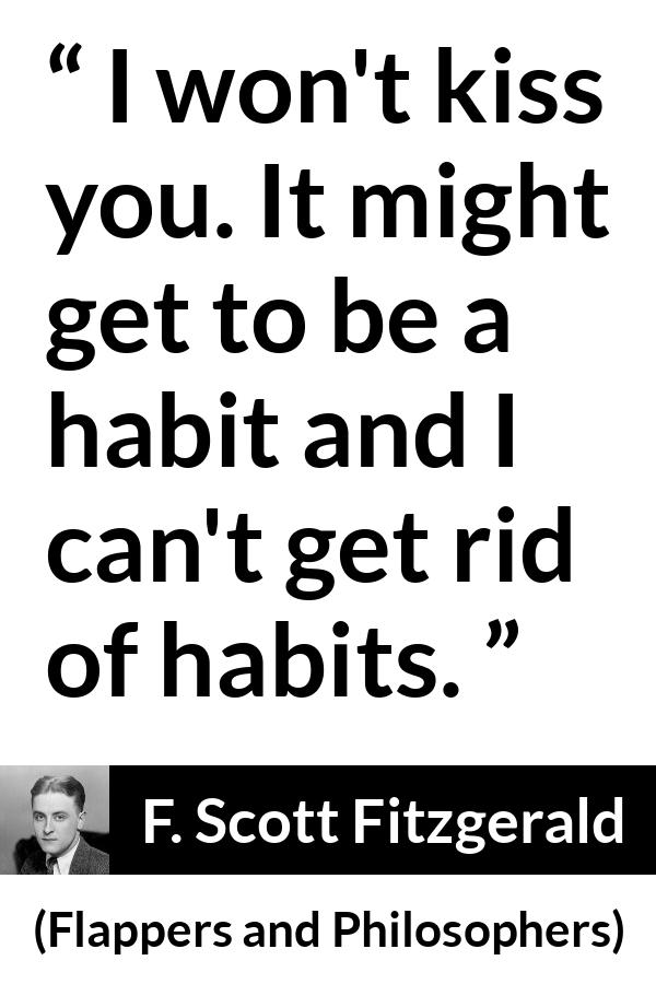 F. Scott Fitzgerald quote about kiss from Flappers and Philosophers - I won't kiss you. It might get to be a habit and I can't get rid of habits.