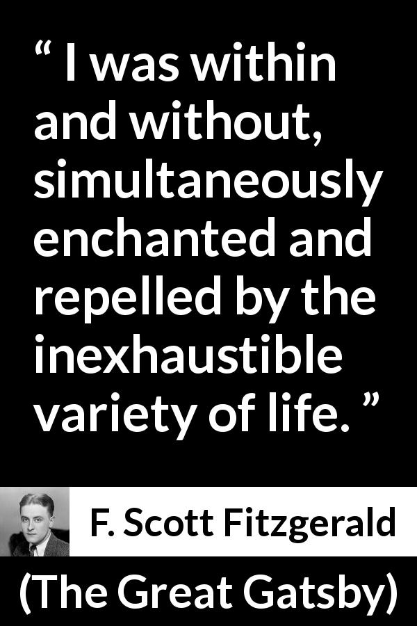 F. Scott Fitzgerald quote about life from The Great Gatsby - I was within and without, simultaneously enchanted and repelled by the inexhaustible variety of life.