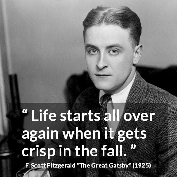 F. Scott Fitzgerald quote about life from The Great Gatsby - Life starts all over again when it gets crisp in the fall.