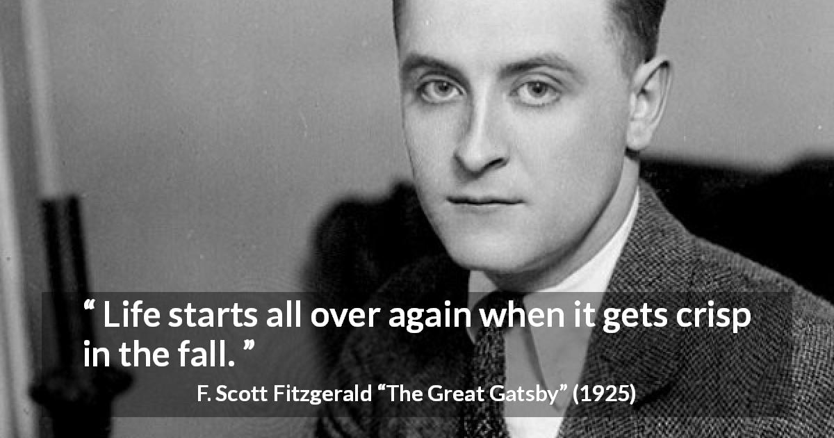 F. Scott Fitzgerald quote about life from The Great Gatsby - Life starts all over again when it gets crisp in the fall.