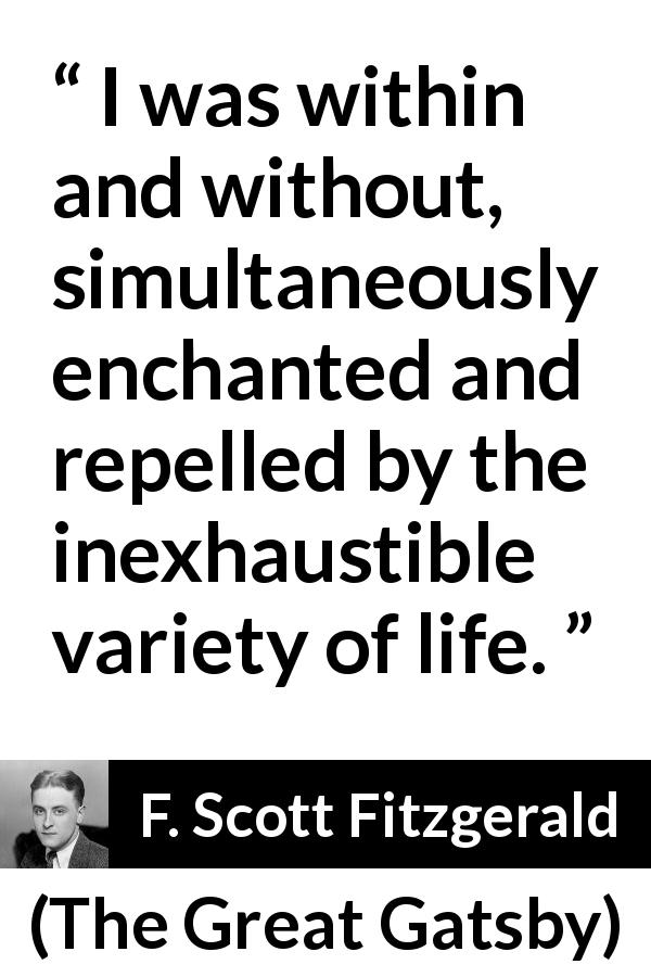 F. Scott Fitzgerald quote about life from The Great Gatsby - I was within and without, simultaneously enchanted and repelled by the inexhaustible variety of life.