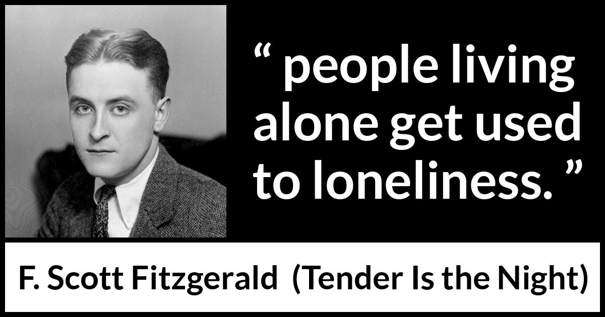 F. Scott Fitzgerald quote about loneliness from Tender Is the Night - people living alone get used to loneliness.