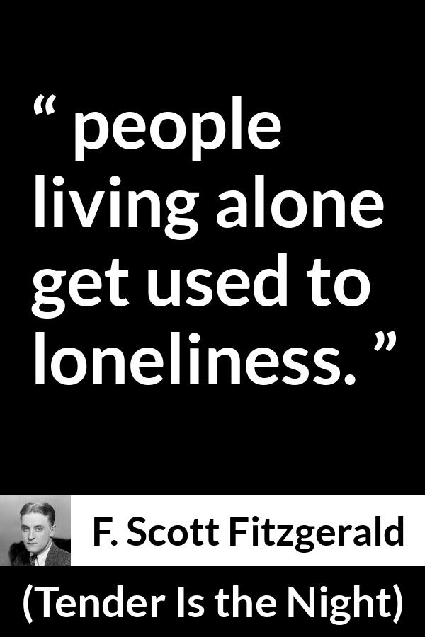 F. Scott Fitzgerald quote about loneliness from Tender Is the Night - people living alone get used to loneliness.