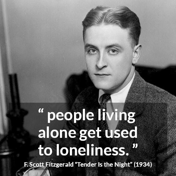 F. Scott Fitzgerald quote about loneliness from Tender Is the Night - people living alone get used to loneliness.