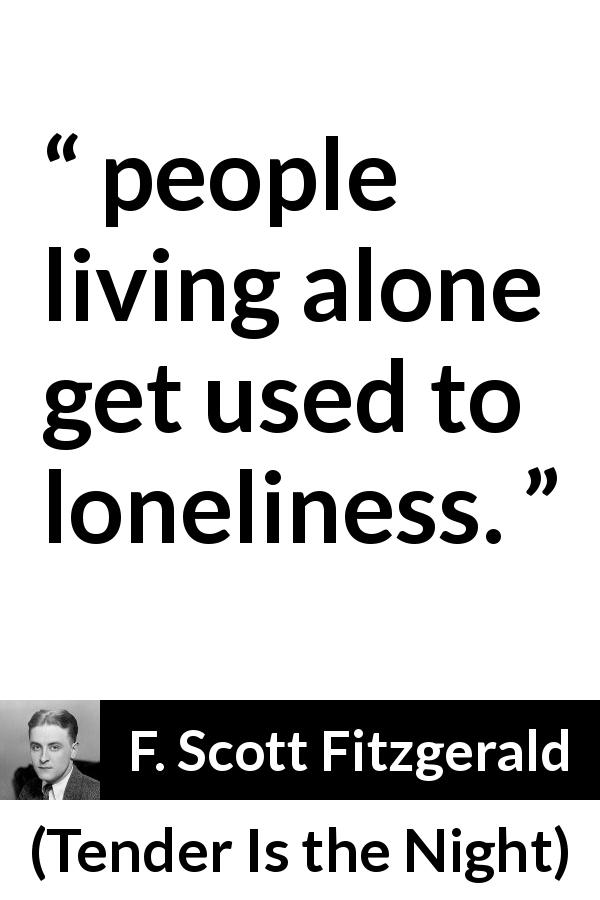 F. Scott Fitzgerald quote about loneliness from Tender Is the Night - people living alone get used to loneliness.