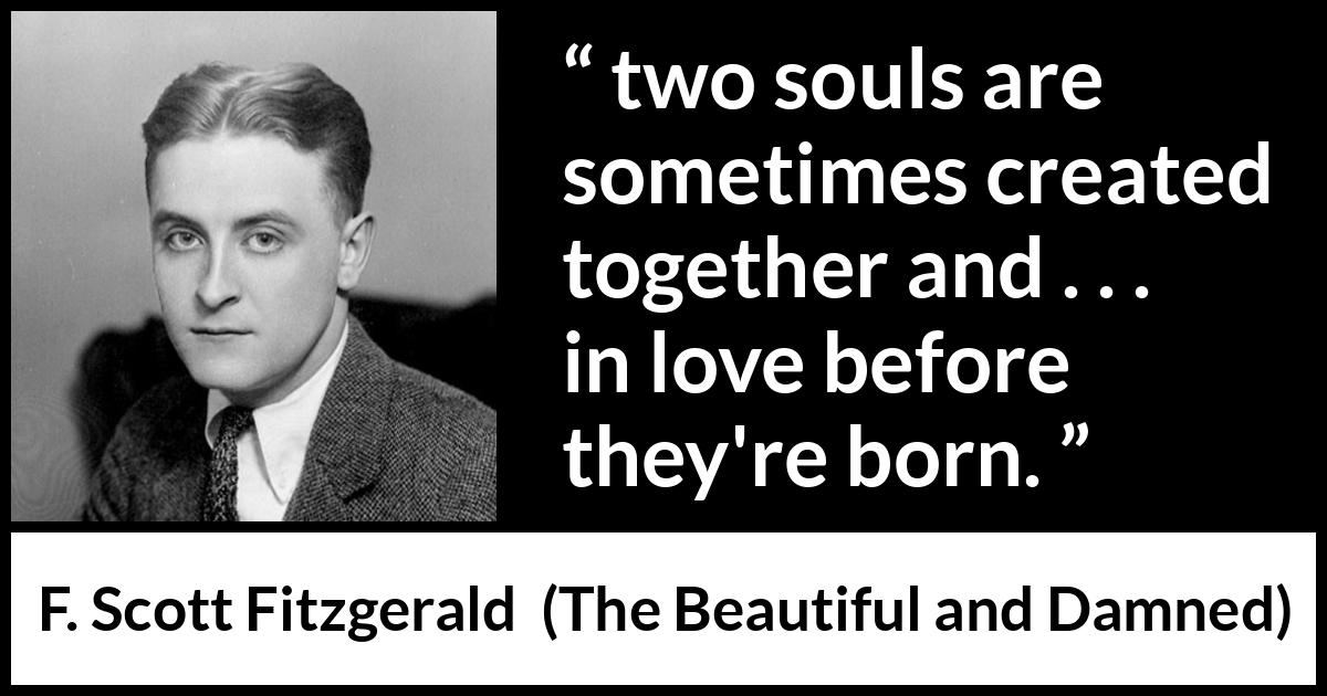 F. Scott Fitzgerald quote about love from The Beautiful and Damned - two souls are sometimes created together and . . . in love before they're born.