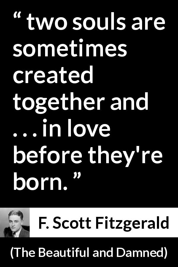 F. Scott Fitzgerald quote about love from The Beautiful and Damned - two souls are sometimes created together and . . . in love before they're born.