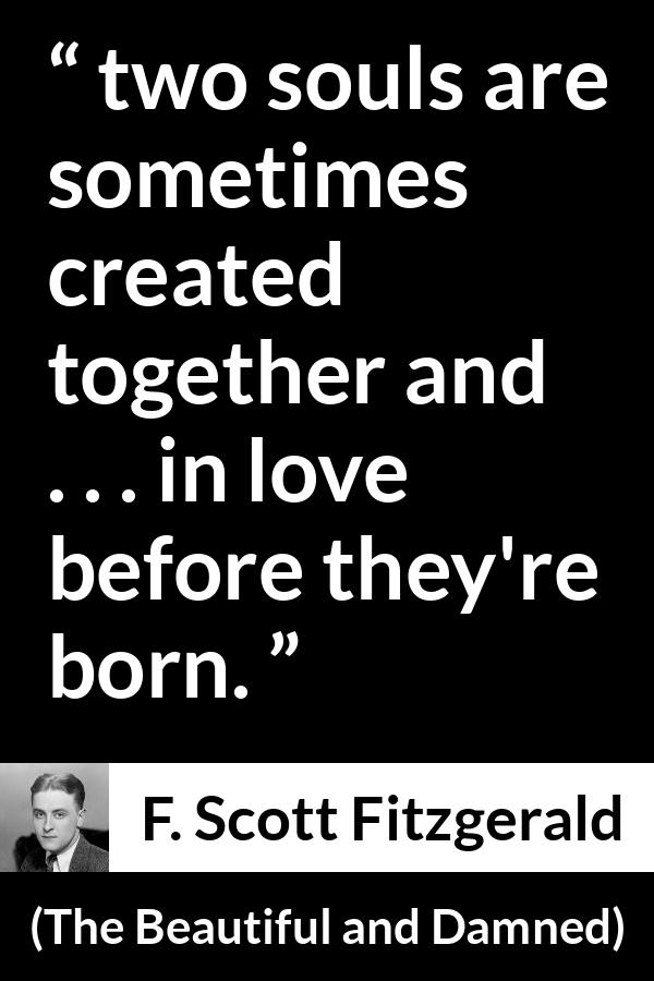 F. Scott Fitzgerald quote about love from The Beautiful and Damned - two souls are sometimes created together and . . . in love before they're born.