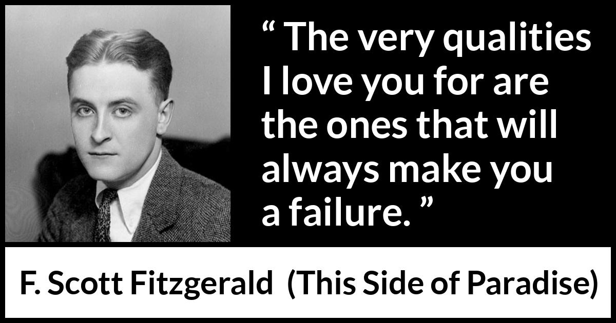 F. Scott Fitzgerald quote about love from This Side of Paradise - The very qualities I love you for are the ones that will always make you a failure.