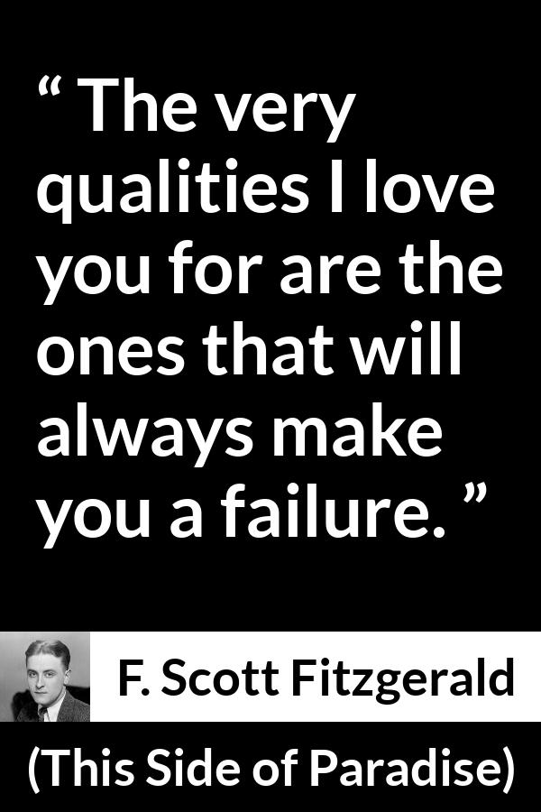 F. Scott Fitzgerald quote about love from This Side of Paradise - The very qualities I love you for are the ones that will always make you a failure.