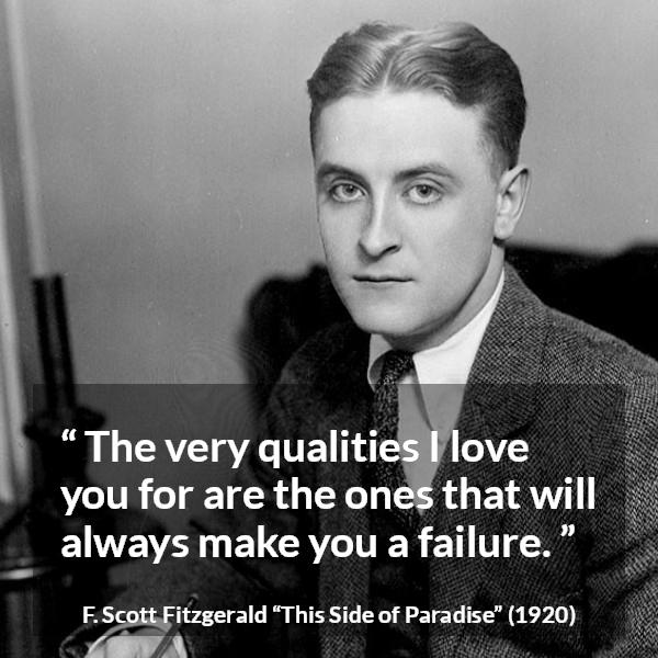 F. Scott Fitzgerald quote about love from This Side of Paradise - The very qualities I love you for are the ones that will always make you a failure.