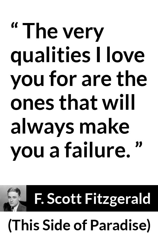 F. Scott Fitzgerald quote about love from This Side of Paradise - The very qualities I love you for are the ones that will always make you a failure.