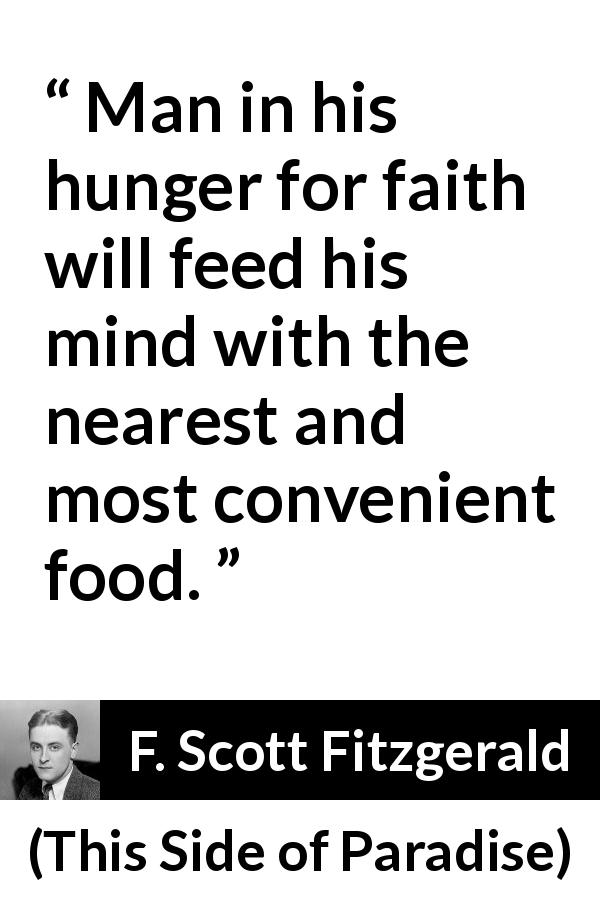 F. Scott Fitzgerald quote about men from This Side of Paradise - Man in his hunger for faith will feed his mind with the nearest and most convenient food.
