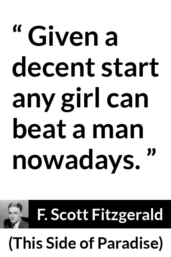 F. Scott Fitzgerald quote about men from This Side of Paradise - Given a decent start any girl can beat a man nowadays.