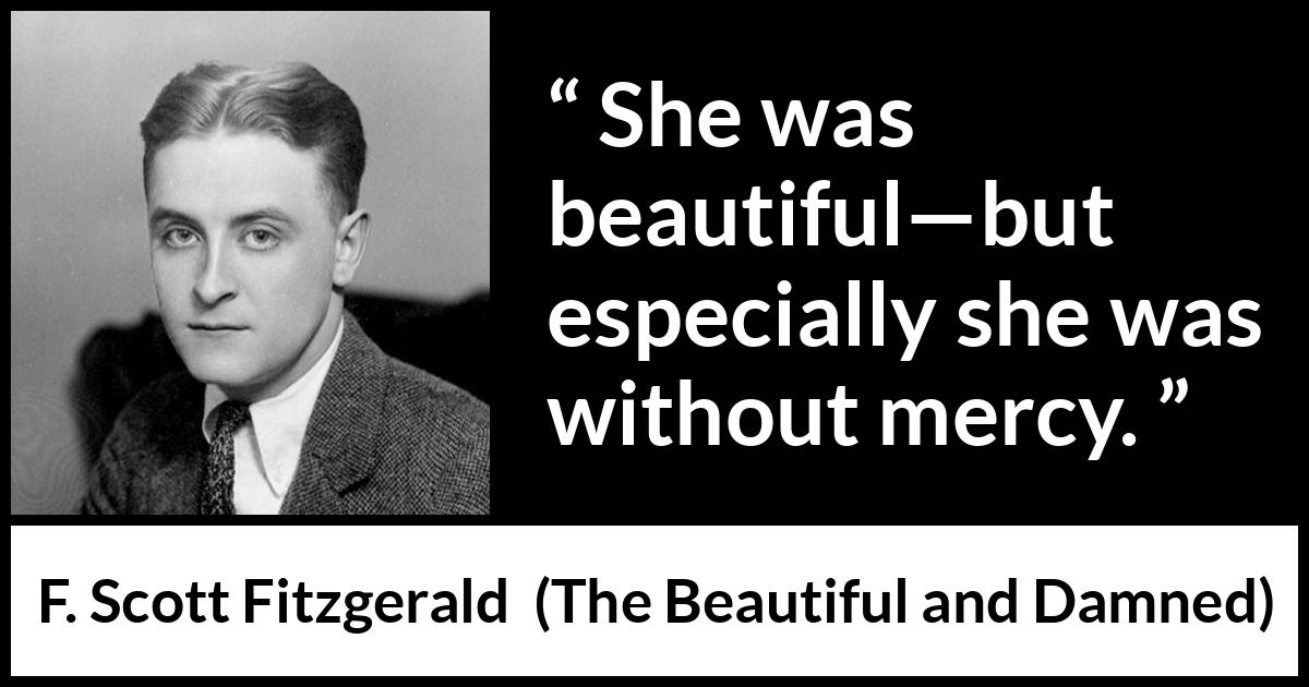 F. Scott Fitzgerald quote about mercy from The Beautiful and Damned - She was beautiful—but especially she was without mercy.