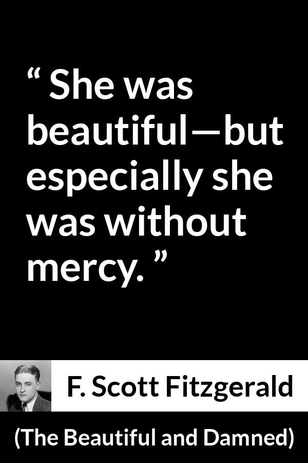 F. Scott Fitzgerald quote about mercy from The Beautiful and Damned - She was beautiful—but especially she was without mercy.