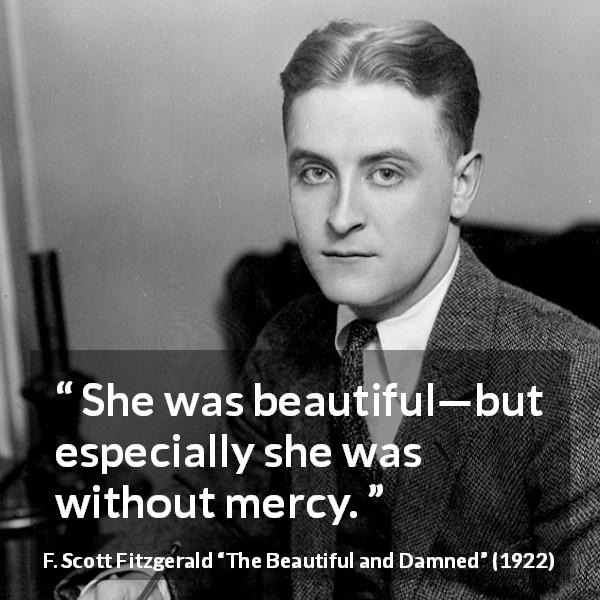 F. Scott Fitzgerald quote about mercy from The Beautiful and Damned - She was beautiful—but especially she was without mercy.