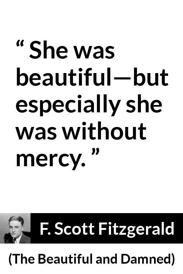 F. Scott Fitzgerald quote about mercy from The Beautiful and Damned - She was beautiful—but especially she was without mercy.