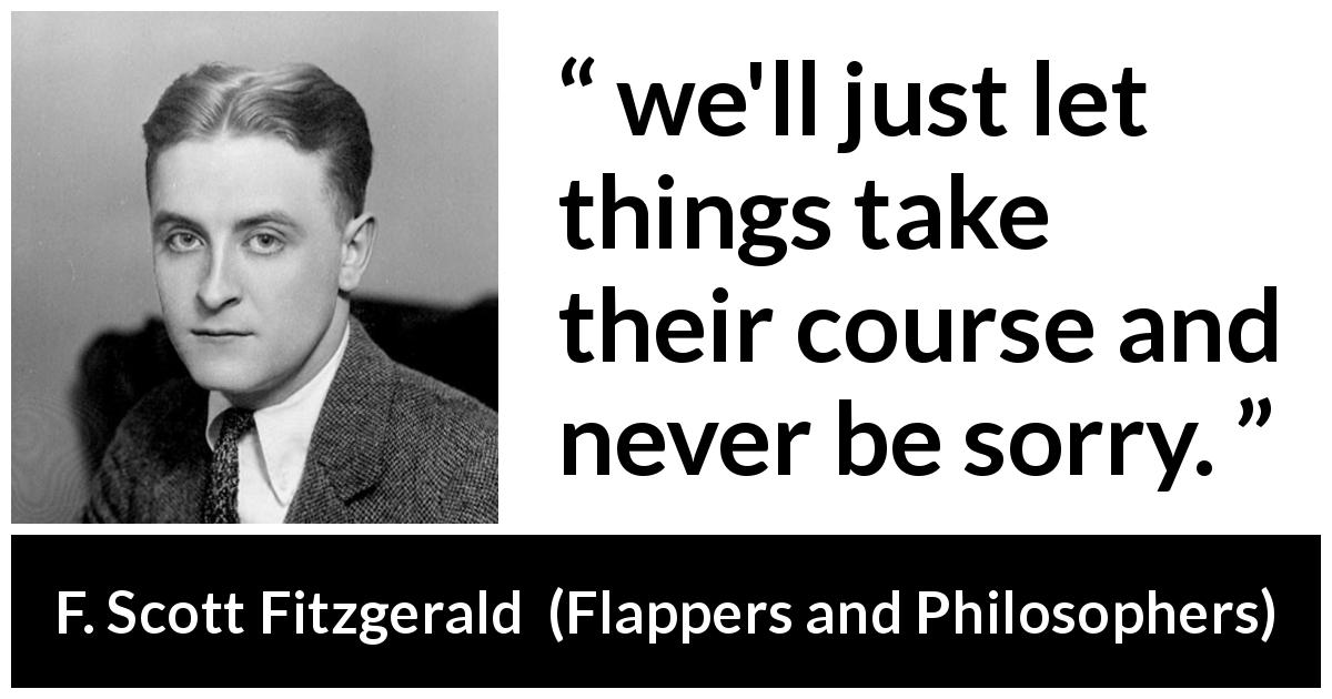F. Scott Fitzgerald quote about moving on from Flappers and Philosophers - we'll just let things take their course and never be sorry.