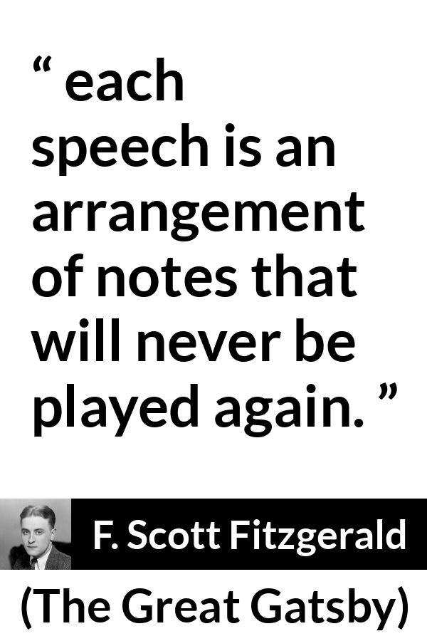 F. Scott Fitzgerald quote about music from The Great Gatsby - each speech is an arrangement of notes that will never be played again.