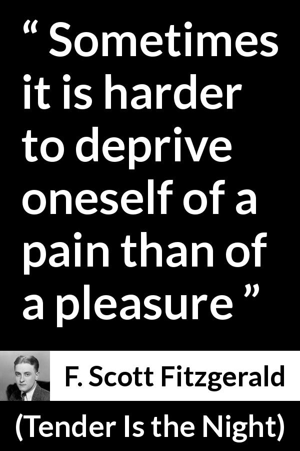 F. Scott Fitzgerald quote about pleasure from Tender Is the Night - Sometimes it is harder to deprive oneself of a pain than of a pleasure