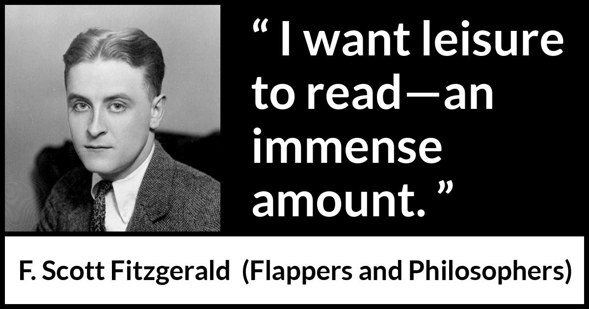 F. Scott Fitzgerald quote about reading from Flappers and Philosophers - I want leisure to read—an immense amount.