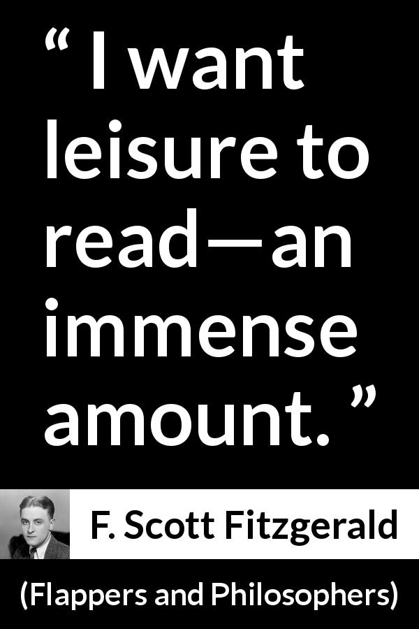 F. Scott Fitzgerald quote about reading from Flappers and Philosophers - I want leisure to read—an immense amount.