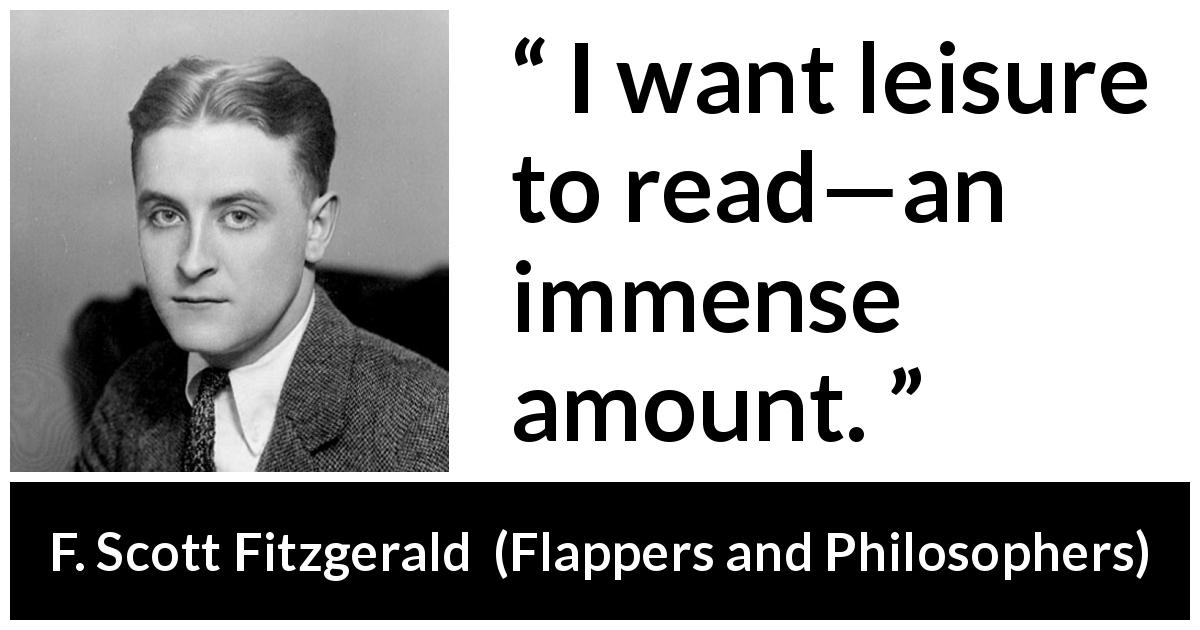 F. Scott Fitzgerald quote about reading from Flappers and Philosophers - I want leisure to read—an immense amount.