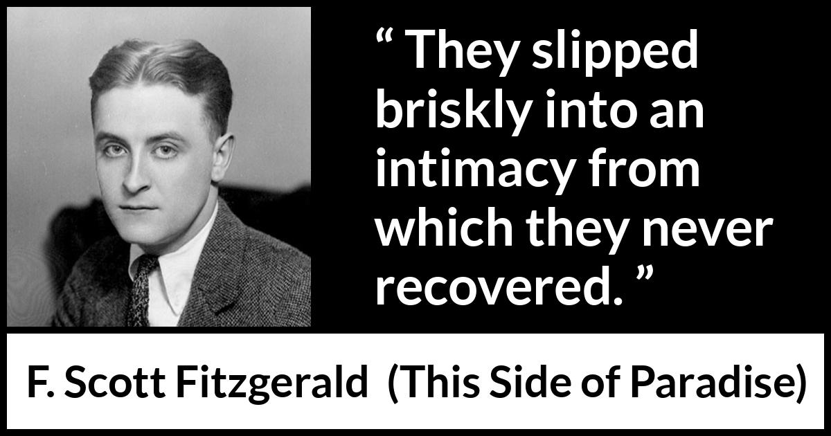 F. Scott Fitzgerald quote about relationship from This Side of Paradise - They slipped briskly into an intimacy from which they never recovered.