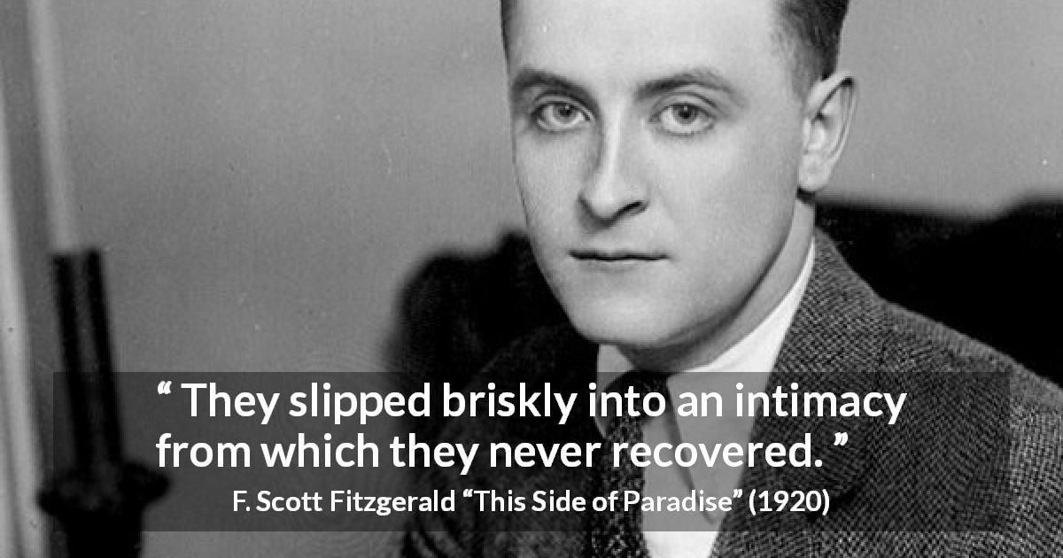 F. Scott Fitzgerald quote about relationship from This Side of Paradise - They slipped briskly into an intimacy from which they never recovered.