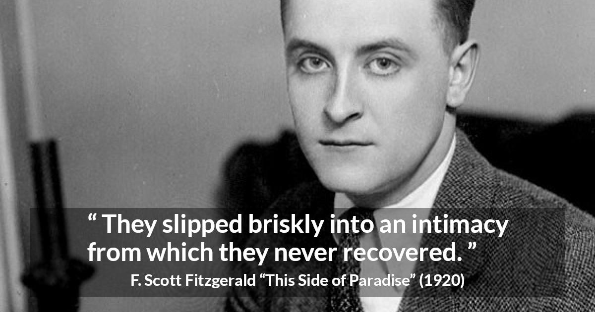 F. Scott Fitzgerald quote about relationship from This Side of Paradise - They slipped briskly into an intimacy from which they never recovered.