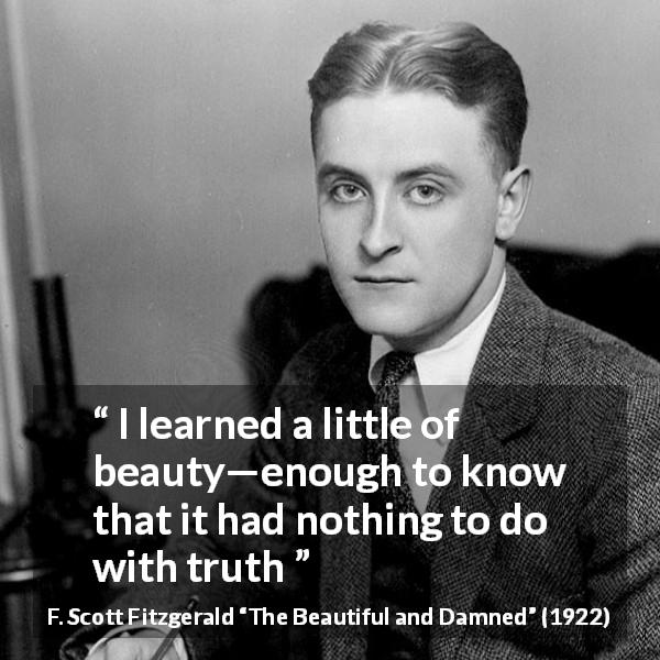 F. Scott Fitzgerald quote about truth from The Beautiful and Damned - I learned a little of beauty—enough to know that it had nothing to do with truth
