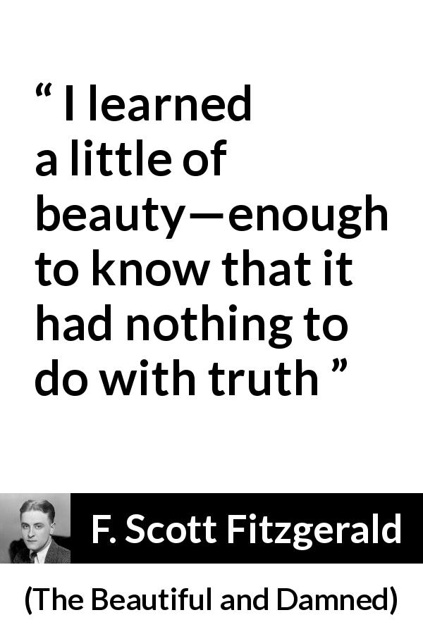 F. Scott Fitzgerald quote about truth from The Beautiful and Damned - I learned a little of beauty—enough to know that it had nothing to do with truth