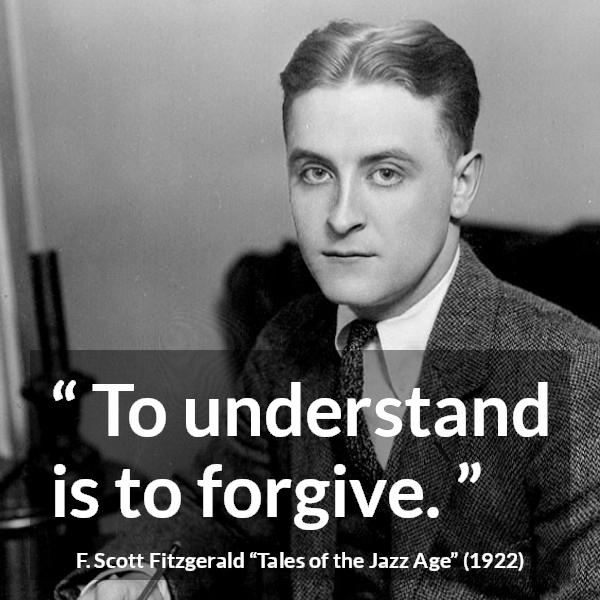 F. Scott Fitzgerald quote about understanding from Tales of the Jazz Age - To understand is to forgive.