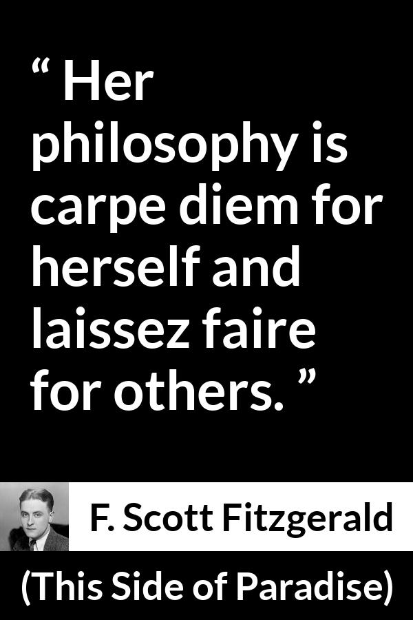 F. Scott Fitzgerald quote about woman from This Side of Paradise (1920) - Her philosophy is carpe diem for herself and laissez faire for others.