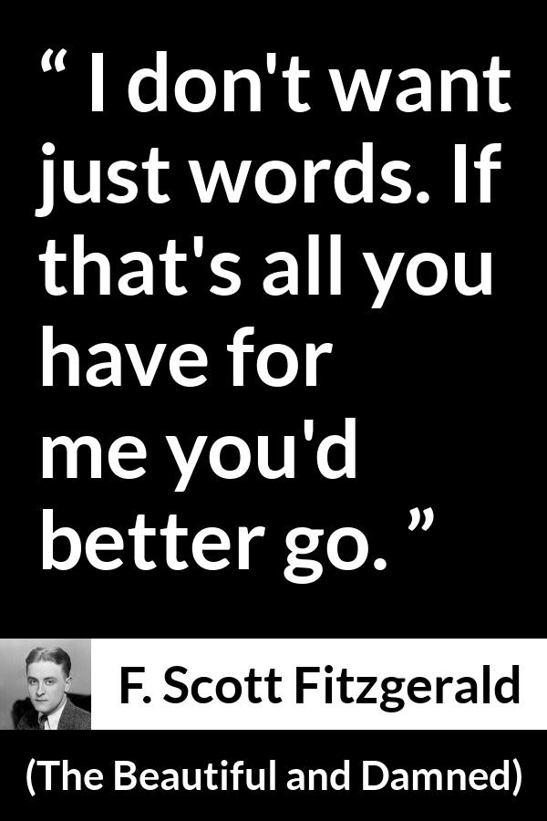 F. Scott Fitzgerald quote about words from The Beautiful and Damned - I don't want just words. If that's all you have for me you'd better go.