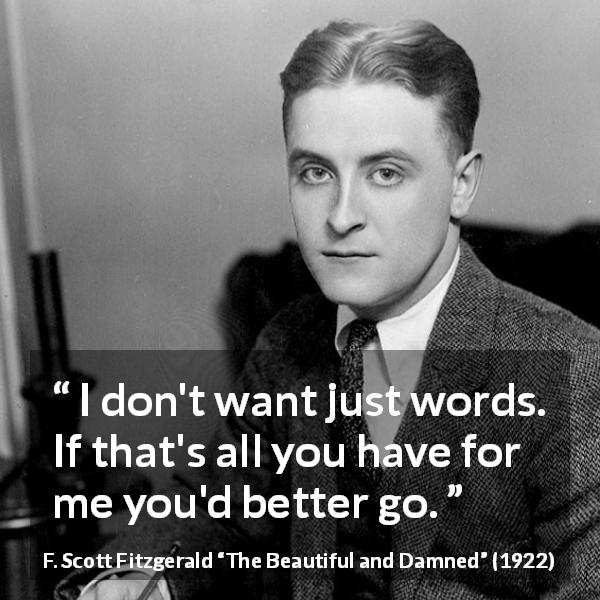 F. Scott Fitzgerald quote about words from The Beautiful and Damned - I don't want just words. If that's all you have for me you'd better go.