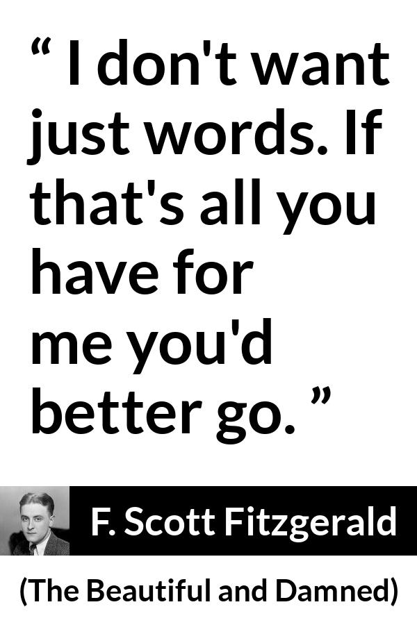 F. Scott Fitzgerald quote about words from The Beautiful and Damned - I don't want just words. If that's all you have for me you'd better go.