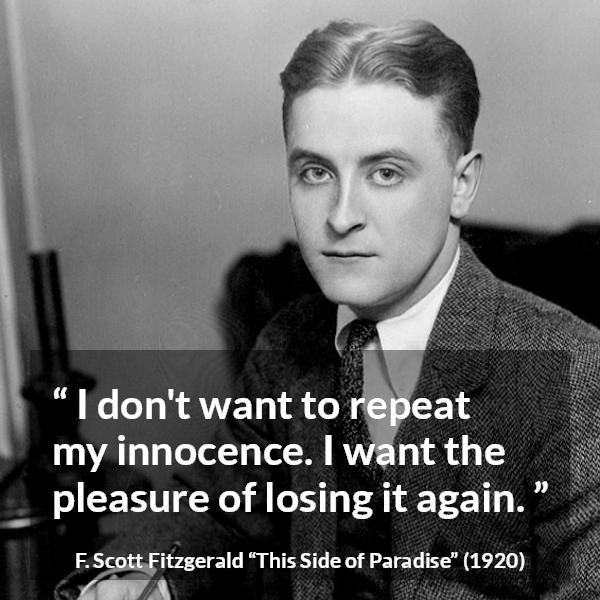 F. Scott Fitzgerald quote about youth from This Side of Paradise - I don't want to repeat my innocence. I want the pleasure of losing it again.