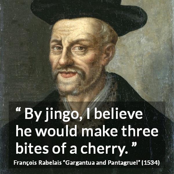 François Rabelais quote about cherry from Gargantua and Pantagruel - By jingo, I believe he would make three bites of a cherry.