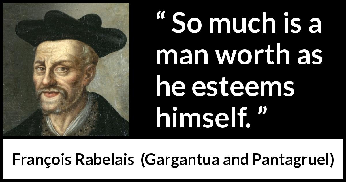 François Rabelais quote about self-esteem from Gargantua and Pantagruel - So much is a man worth as he esteems himself.